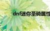 dnf迷你圣骑属性（dnf迷你圣骑）