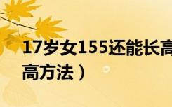 17岁女155还能长高多少（17岁155女生长高方法）