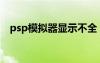 psp模拟器显示不全（psp模拟器没声音）