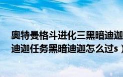 奥特曼格斗进化三黑暗迪迦那关怎么过（奥特曼格斗进化3迪迦任务黑暗迪迦怎么过s）