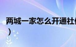 两城一家怎么开通社保卡（两城一家怎么开通）