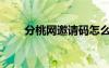 分桃网邀请码怎么获得（分桃社区）