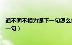 道不同不相为谋下一句怎么接搞笑回答（道不同不相为谋下一句）