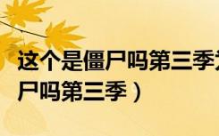 这个是僵尸吗第三季为什么出不了（这个是僵尸吗第三季）