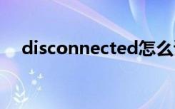 disconnected怎么读音（disconnect）