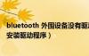 bluetooth 外围设备没有驱动（没有为bluetooth外围设备安装驱动程序）