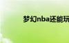 梦幻nba还能玩吗（梦幻nba）