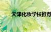 天津化妆学校推荐（天津化妆学校）