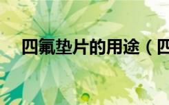 四氟垫片的用途（四氟垫片是什么材质）