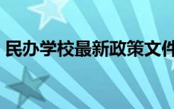 民办学校最新政策文件（民办学校最新政策）