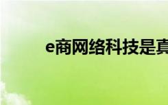 e商网络科技是真的假的（e商网）