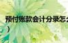 预付账款会计分录怎么做（预付账款会计分录）