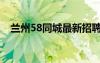 兰州58同城最新招聘信息（兰州58同城）