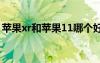 苹果xr和苹果11哪个好（苹果和三星哪个好）