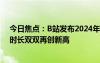 今日焦点：B站发布2024年Q1财报：月活用户、日均使用时长双双再创新高