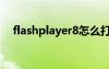 flashplayer8怎么打开（flashplayer8）