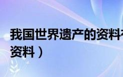 我国世界遗产的资料有哪些（我国世界遗产的资料）