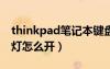 thinkpad笔记本键盘灯怎么开（笔记本键盘灯怎么开）