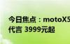 今日焦点：motoX50Ultra首销：迪丽热巴代言 3999元起