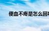 便血不疼是怎么回事男性（便血不疼）