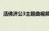 活佛济公3主题曲视频（活佛济公3主题曲）