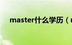 master什么学历（master是什么意思）