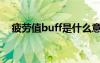 疲劳值buff是什么意思（c9疲劳消耗表）