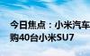 今日焦点：小米汽车火到国外 外企一次性采购40台小米SU7