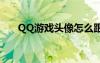 QQ游戏头像怎么跟换（qq游戏头像）