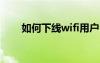 如何下线wifi用户（wlan怎么下线）