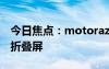 今日焦点：motorazr50入网：moto最便宜折叠屏