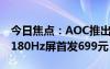 今日焦点：AOC推出新款24寸显示器：FHD180Hz屏首发699元