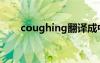 coughing翻译成中文（coughing）