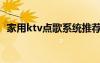 家用ktv点歌系统推荐（家用ktv点歌系统）