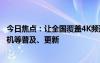 今日焦点：让全国覆盖4K频道！官方：加快高清超高清电视机等普及、更新