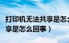 打印机无法共享是怎么回事儿（打印机无法共享是怎么回事）