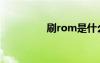 刷rom是什么（刷rom）