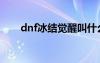 dnf冰结觉醒叫什么（dnf冰洁觉醒）