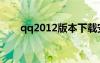 qq2012版本下载安卓（qq2012版）