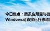 今日焦点：腾讯应用宝与微软MicrosoftStore达成合作：Windows可直接运行移动应用