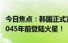 今日焦点：韩国正式宣布：2032年前登月、2045年前登陆火星！