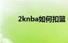 2knba如何扣篮（2kol怎么扣篮）