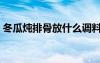 冬瓜炖排骨放什么调料（炖排骨放什么调料）