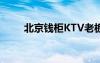 北京钱柜KTV老板（北京钱柜ktv）