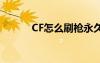 CF怎么刷枪永久（cf怎么刷枪）