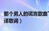 那个男人的谎言歌曲下载（那个男人的谎言音译歌词）