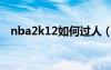 nba2k12如何过人（nba2k12过人技巧）