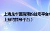 上海龙华医院预约挂号平台专家门诊号码（上海龙华医院网上预约挂号平台）