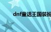 dnf童话王国装扮（dnf童话王国）