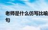 老师是什么仿写比喻句 老师是什么仿写排比句